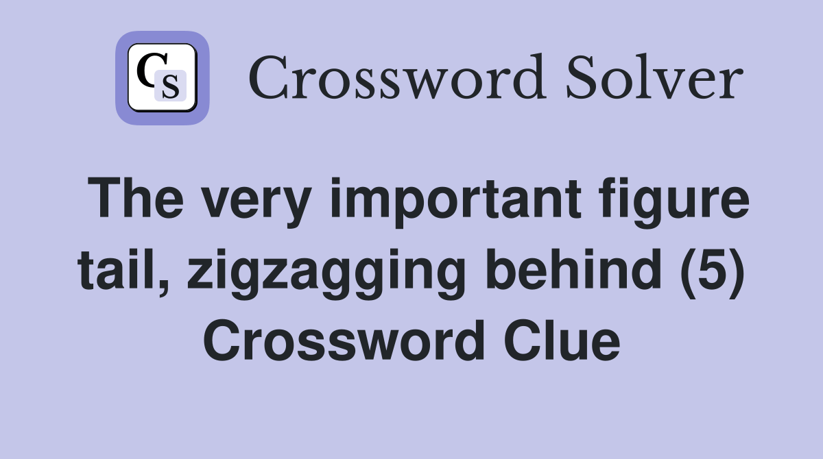 The very important figure tail, zigzagging behind (5) Crossword Clue